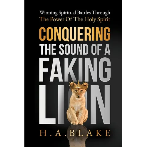 Conquering The Sound Of A Faking Lion: Winning Spiritual Battles Through The Power Of The Holy Spirit - Paperback