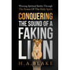 Conquering The Sound Of A Faking Lion: Winning Spiritual Battles Through The Power Of The Holy Spirit - Paperback
