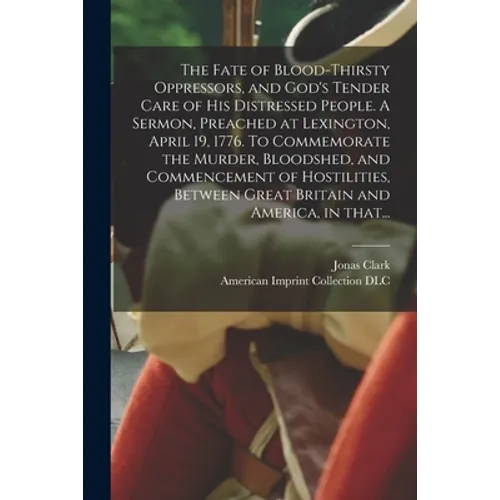 The Fate of Blood-thirsty Oppressors, and God's Tender Care of His Distressed People. A Sermon, Preached at Lexington, April 19, 1776. To Commemorate - Paperback