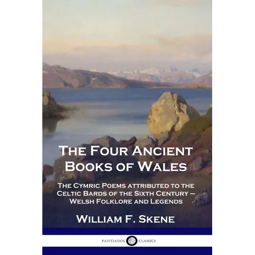 The Four Ancient Books of Wales: The Cymric Poems attributed to the Celtic Bards of the Sixth Century - Welsh Folklore and Legends - Paperback