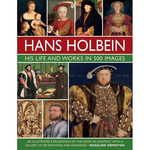 Hans Holbein: His Life and Works in 500 Images: An Illustrated Exploration of the Artist and His Context, with a Gallery of His Paintings and Drawings - Hardcover