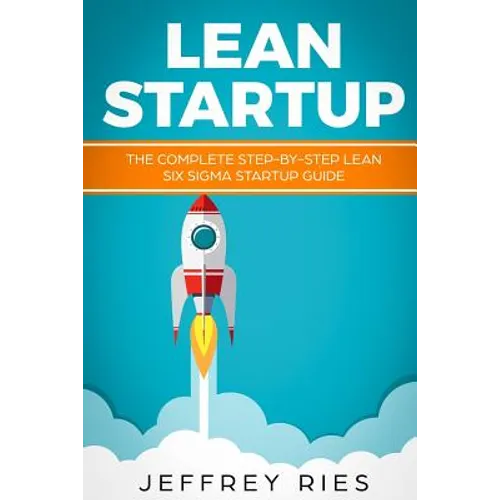 Lean Startup: The Complete Step-By-Step Lean Six SIGMA Startup Guide - Paperback