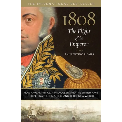 1808: The Flight of the Emperor: How a Weak Prince, a Mad Queen, and the British Navy Tricked Napoleon and Changed the New World - Hardcover