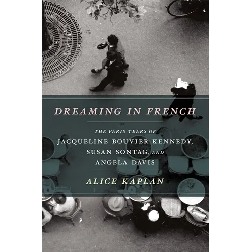 Dreaming in French: The Paris Years of Jacqueline Bouvier Kennedy, Susan Sontag, and Angela Davis - Paperback