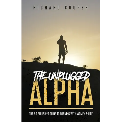 The Unplugged Alpha: The No Bullsh*t Guide To Winning With Women & Life - Paperback