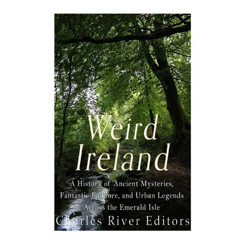 Weird Ireland: A History of Ancient Mysteries, Fantastic Folklore, and Urban Legends Across the Emerald Isle - Paperback