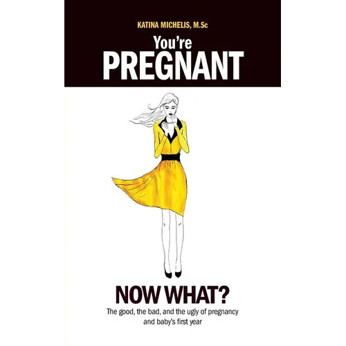 You're Pregnant: Now What? the Good, the Bad and the Ugly of Pregnancy and Baby's First Year - Paperback