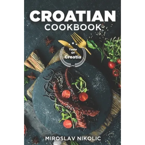 Croatian Cookbook: Get Your Taste Of Croatia With Easy and Delicious Recipes From Croatian Cuisine - Paperback
