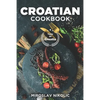 Croatian Cookbook: Get Your Taste Of Croatia With Easy and Delicious Recipes From Croatian Cuisine - Paperback