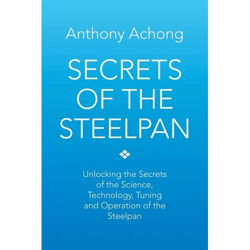 Secrets of the Steelpan: Unlocking the Secrets of the Science, Technology, Tuning of the Steelpan - Paperback