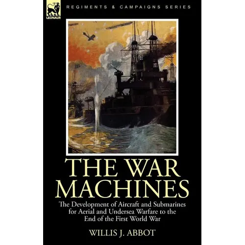 The War Machines: the Development of Aircraft and Submarines for Aerial and Undersea Warfare to the End of the First World War - Paperback