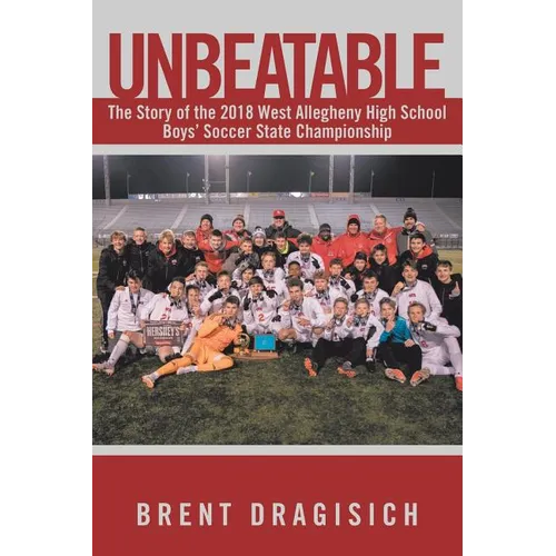 Unbeatable: The Story of the 2018 West Allegheny High School Boys' Soccer State Championship - Paperback