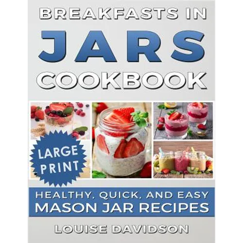 Breakfasts in Jars Cookbook ***Large Print Edition***: Healthy, Quick and Easy Mason Jar Recipes - Paperback