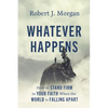Whatever Happens: How to Stand Firm in Your Faith When the World Is Falling Apart - Hardcover