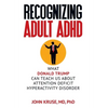 Recognizing Adult ADHD: What Donald Trump Can Teach Us About Attention Deficit Hyperactivity Disorder - Hardcover