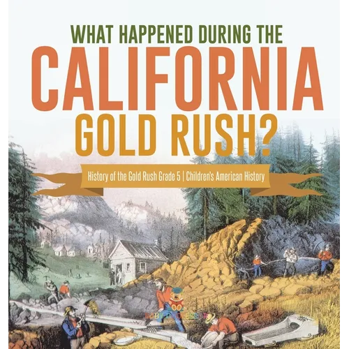 What Happened During the California Gold Rush? History of the Gold Rush Grade 5 Children's American History - Hardcover
