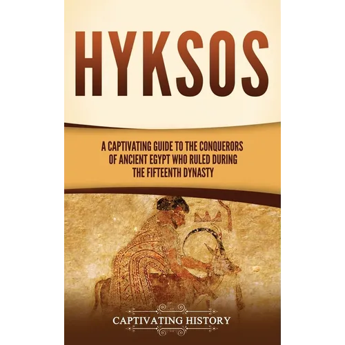 Hyksos: A Captivating Guide to the Conquerors of Ancient Egypt Who Ruled during the Fifteenth Dynasty - Hardcover
