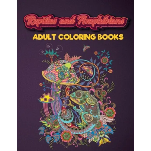 Reptiles and Amphibians Adult Coloring Books: An Adult Coloring Book with Beautiful Snake, Lizards, Turtle, Frogs Designs for Stress Relief And Relaxa - Paperback
