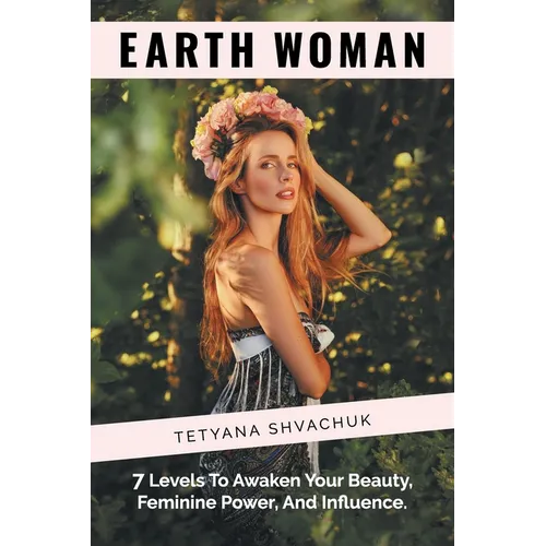 Earth Woman: 7 Levels to Awaken Your Beauty, Feminine Power, and Influence. - Paperback