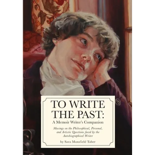 To Write The Past: A Memoir Writer's Companion: Musings on the Philosophical, Personal, and Artistic Questions faced by the Autobiographical Writer - Paperback