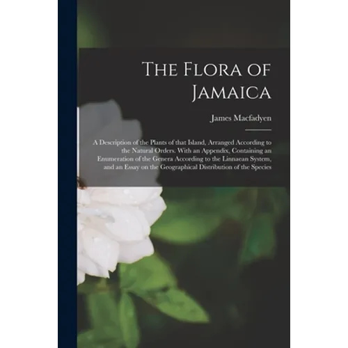 The Flora of Jamaica; a Description of the Plants of That Island, Arranged According to the Natural Orders. With an Appendix, Containing an Enumeratio - Paperback