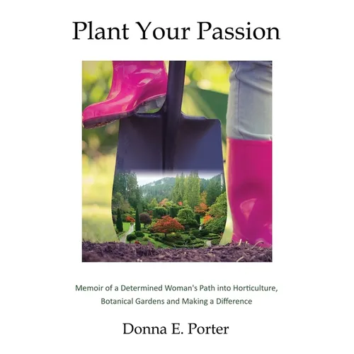 Plant Your Passion: Memoir of a Determined Woman's Path Into Horticulture, Botanical Gardens and Making a Difference - Paperback
