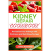 Kidney Repair Cookbook: Revitalize Your Kidneys with Delicious and Nutritious Recipes - Paperback