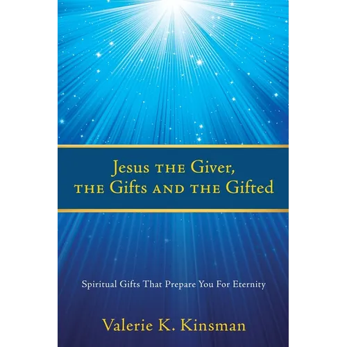 Jesus the Giver, the Gifts and the Gifted: Spiritual Gifts That Prepare You For Eternity - Paperback