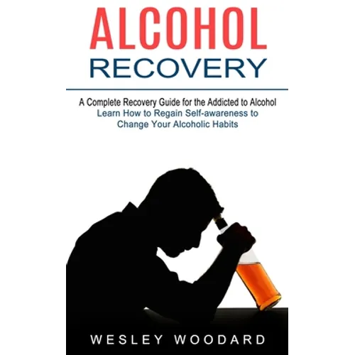 Alcohol Recovery: A Complete Recovery Guide for the Addicted to Alcohol (Learn How to Regain Self-awareness to Change Your Alcoholic Habits) - Paperback