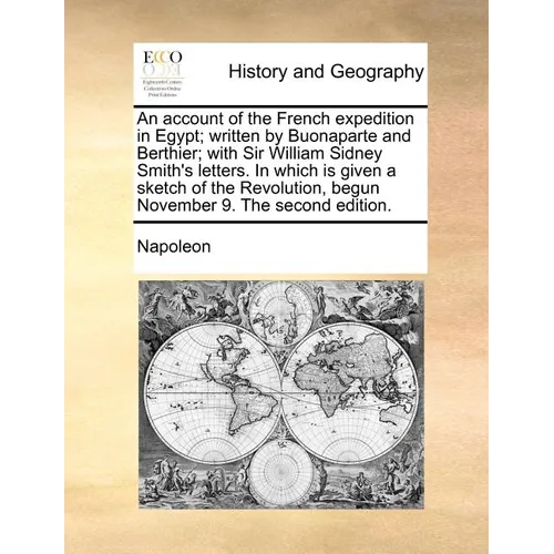 An Account of the French Expedition in Egypt; Written by Buonaparte and Berthier; With Sir William Sidney Smith's Letters. in Which Is Given a Sketch - Paperback