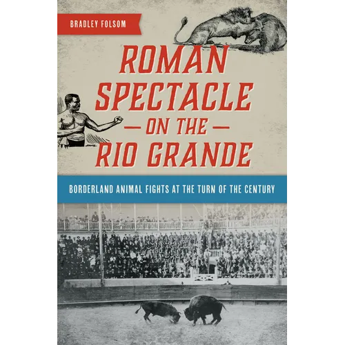 Roman Spectacle on the Rio Grande: Borderland Animal Fights at the Turn of the Century - Paperback