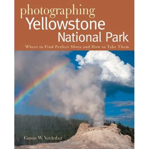 Photographing Yellowstone National Park: Where to Find Perfect Shots and How to Take Them - Paperback