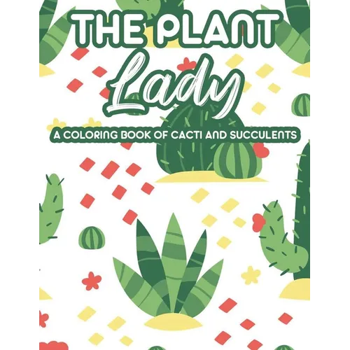 The Plant Lady A Coloring Book Of Cacti And Succulents: Relaxing Coloring Pages Of Cactus For Adults, Illustrations And Designs Of Cactuses And Succul - Paperback
