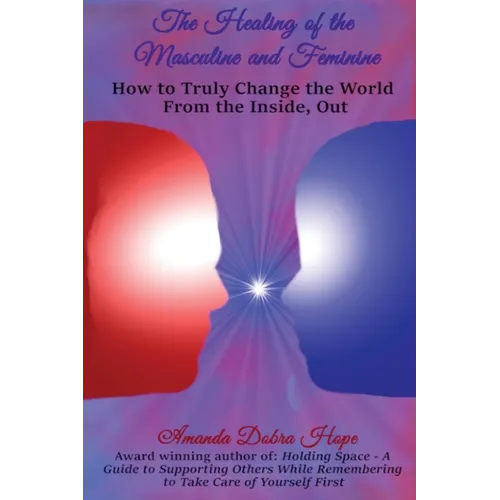 The Healing of the Masculine and Feminine: How to Truly Change the World from the Inside, Out - Paperback