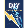 DIY Lithium Batteries: The Ultimate Guide to Understanding Lithium Batteries and How to Make a Lithium Battery Pack for Electric Bikes - Paperback