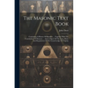 The Masonic Text Book: Containing A History Of Masonry ... Together With The Constitution Of Masonry ... And A Digest Of The Laws, Rules And - Paperback