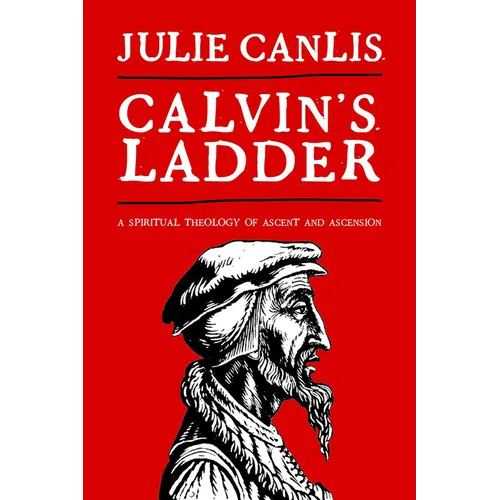 Calvin's Ladder: A Spiritual Theology of Ascent and Ascension - Paperback