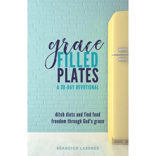 Grace Filled Plates: Ditch Diets and Find Food Freedom Through God's Grace - Paperback
