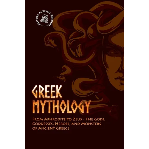 Greek Mythology: From Aphrodite to Zeus - The Gods, Goddesses, Heroes, and Monsters of Ancient Greece - Paperback