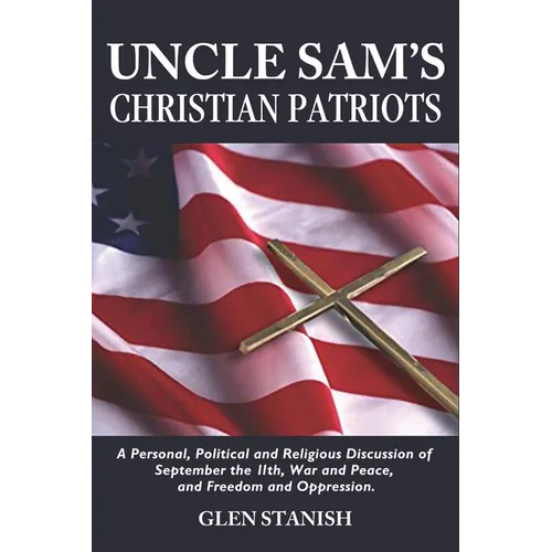 Uncle Sam's Christian Patriots: A personal, political, and Religious Discussion of September the 11th, War and Peace and Freedom and Oppression - Paperback