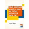 The Art Of Preserving All Kinds Of Animal And Vegetable Substances For Several Years: A Work Published By Order Of The French Minister Of The Interior - Paperback