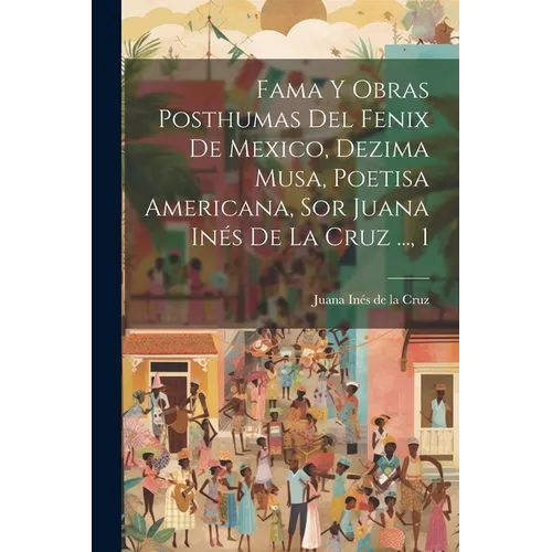 Fama Y Obras Posthumas Del Fenix De Mexico, Dezima Musa, Poetisa Americana, Sor Juana Inés De La Cruz ..., 1 - Paperback