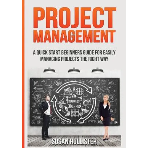 Project Management: A Quick Start Beginners Guide For Easily Managing Projects The Right Way - Paperback