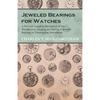 Jeweled Bearings for Watches - A Full and Complete Description of the Manufacture, Gauging and Setting of Jeweled Bearings in Timekeeping Instruments - Paperback