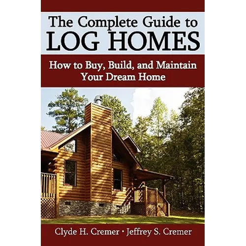The Complete Guide to Log Homes: How to Buy, Build, and Maintain Your Dream Home - Hardcover