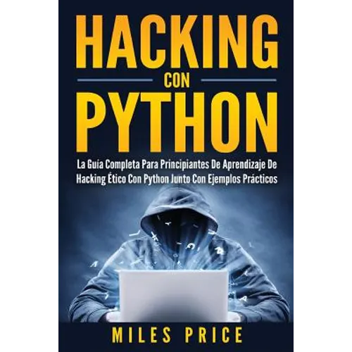 Hacking Con Python: La Guía Completa Para Principiantes De Aprendizaje De Hacking Ético Con Python Junto Con Ejemplos Prácticos - Paperback