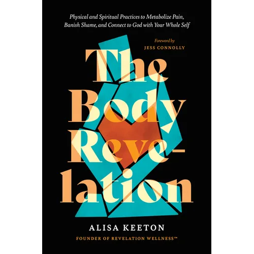 The Body Revelation: Physical and Spiritual Practices to Metabolize Pain, Banish Shame, and Connect to God with Your Whole Self - Hardcover