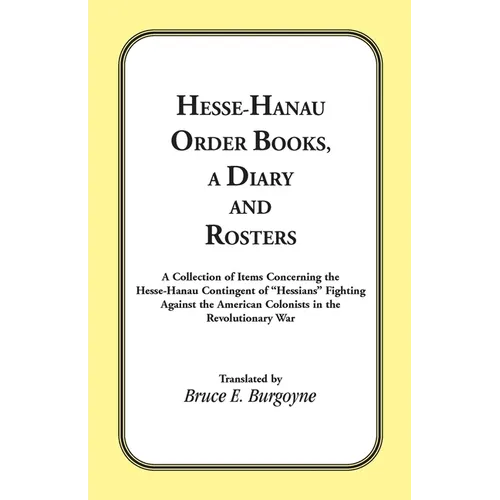 Hesse-Hanau Order Books, A Diary and Roster: A Collection of Items Concerning the Hesse-Hanau Contingent of "Hessians" Fighting Against the American C - Paperback