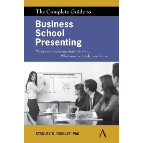 The Complete Guide to Business School Presenting: What Your Professors Don't Tell You... What You Absolutely Must Know - Paperback