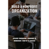 Build A Nonprofit Organization: Efficient Fundraising, Leadership To Membership, Start-Up To Success: Non Profit Organization Examples - Paperback